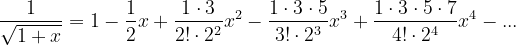 \dpi{120} \frac{1}{\sqrt{1+x}}=1-\frac{1}{2}x+\frac{1\cdot 3}{2!\cdot 2^{2}}x^{2}-\frac{1\cdot 3\cdot 5}{3!\cdot 2^{3}}x^{3}+\frac{1\cdot 3\cdot 5\cdot 7}{4!\cdot 2^{4}}x^{4}-...